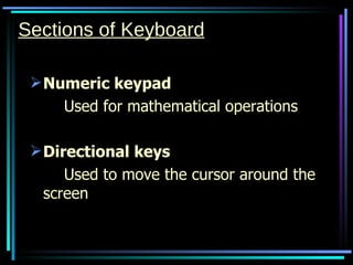 Sections of Keyboard Numeric keypad Used for mathematical operations Directional keys Used to move the cursor around the screen 