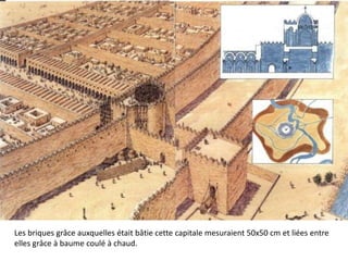 Les briques grâce auxquelles était bâtie cette capitale mesuraient 50x50 cm et liées entre
elles grâce à baume coulé à chaud.
 