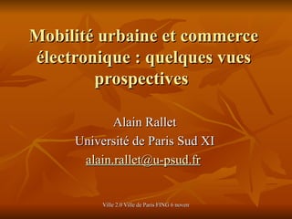 Mobilité urbaine et commerce électronique : quelques vues prospectives  Alain Rallet Université de Paris Sud XI a [email_address]   
