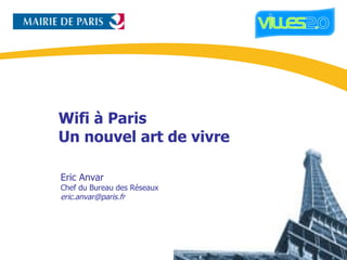 Wifi à Paris Un nouvel art de vivre Eric Anvar Chef du Bureau des Réseaux [email_address] 