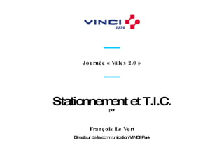Directeur de la communication VINCI Park François Le Vert Journée « Villes 2.0 » Stationnement et T.I.C. par 