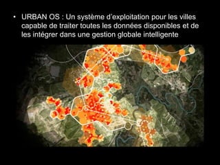• URBAN OS : Un système d’exploitation pour les villes
  capable de traiter toutes les données disponibles et de
  les intégrer dans une gestion globale intelligente
 