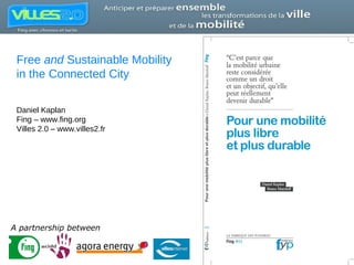 Free  and  Sustainable Mobility in the Connected City Daniel Kaplan Fing – www.fing.org Villes 2.0 – www.villes2.fr A partnership between 