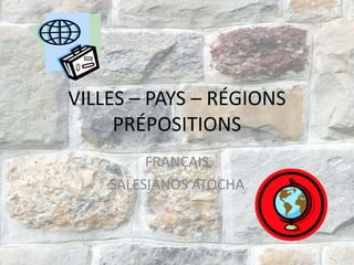 VILLES – PAYS – RÉGIONS
     PRÉPOSITIONS
         FRANÇAIS
    SALESIANOS ATOCHA
 