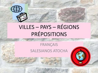 VILLES – PAYS – RÉGIONS
PRÉPOSITIONS
FRANÇAIS
SALESIANOS ATOCHA

 