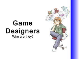 Game
Designers
 Who are they?
 