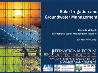 Solar Irrigation and
Groundwater Management
Karen G. Villholth
International Water Management Institute
13th April, Rome, Italy
 