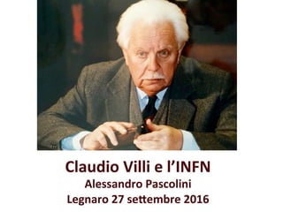 Claudio Villi e l’INFN 
Alessandro Pascolini 
Legnaro 27 se9embre 2016 
 
