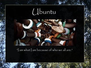 Ubuntu
”I am what I am because of who we all are.”
 
