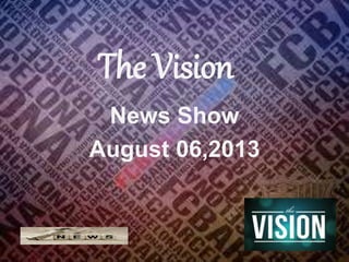 The Vision 
News Show 
August 06,2013 
 