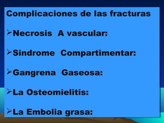Complicaciones de las fracturas
Necrosis A vascular:
Sindrome Compartimentar:
Gangrena Gaseosa:
La Osteomielitis:
La Embolia grasa:
Complicaciones de las fracturas
Necrosis A vascular:
Sindrome Compartimentar:
Gangrena Gaseosa:
La Osteomielitis:
La Embolia grasa:
 