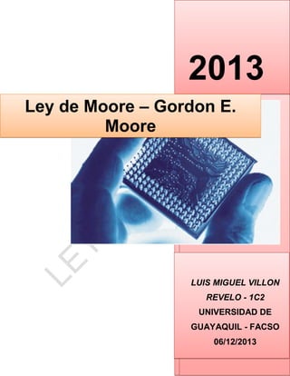 2013
Ley de Moore – Gordon E.
Moore

LUIS MIGUEL VILLON
REVELO - 1C2
UNIVERSIDAD DE
GUAYAQUIL - FACSO
06/12/2013

 