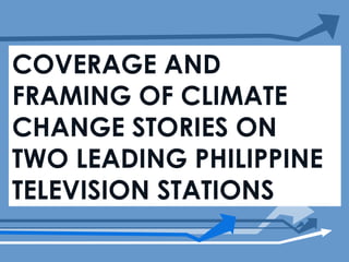 COVERAGE AND FRAMING OF CLIMATE CHANGE STORIES ON TWO LEADING PHILIPPINE TELEVISION STATIONS 