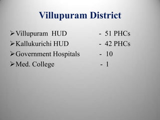 Villupuram District
Villupuram HUD - 51 PHCs
Kallukurichi HUD - 42 PHCs
Government Hospitals - 10
Med. College - 1
 