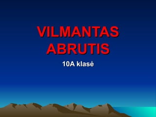 VILMANTAS
 ABRUTIS
  10A klasė
 