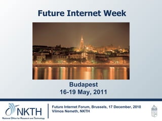 Future Internet Week Future Internet Forum, Brussels, 17 December, 2010 Vilmos Nemeth, NKTH  Budapest 16-19 May, 2011 