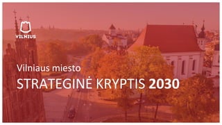 Vilniaus miesto
STRATEGINĖ KRYPTIS 2030
 