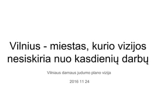 Vilnius - miestas, kurio vizijos
nesiskiria nuo kasdienių darbų
Vilniaus darnaus judumo plano vizija
2016 11 24
 