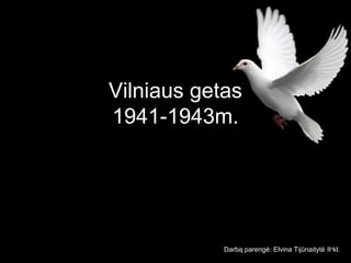 Vilniaus getas
1941-1943m.
Darbą parengė: Elvina Tijūnaitytė IIc
kl.
 