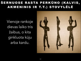 Š E R N U O S E R A S TA P E R K Ū N O ( K A L V I S ,
A K M E N I N I S I R T. T. ) S T O V Y L Ė L Ė

Vienoje rankoje
dievas laiko tris
žaibus, o kita
ginkluota kūju
arba kardu.


17

 