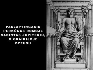 PA S L A P T I N G A S I S
PERKŪNAS ROMOJE
V A D I N TA S J U P I T E R I U ,
O GRAIKIJOJE
DZEUSU

 