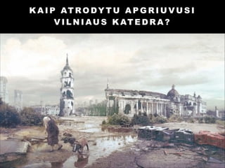K A I P AT R O D Y T U A P G R I U V U S I
V I L N I A U S K AT E D R A ?

 