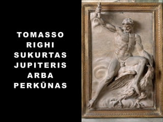 TOMASSO
RIGHI
S U K U R TA S
JUPITERIS
ARBA
PERKŪNAS

 