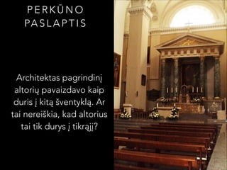 PERKŪNO
PA S L A P T I S

Architektas pagrindinį
altorių pavaizdavo kaip
duris į kitą šventyklą. Ar
tai nereiškia, kad altorius
tai tik durys į tikrąjį?

 