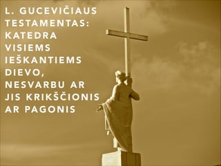 L. GUCEVIČIAUS
T E S TA M E N TA S :
K AT E D R A
VISIEMS
IEŠKANTIEMS
DIEVO,
N E S VA R B U A R
JIS KRIKŠČIONIS
A R PA G O N I S


43

 