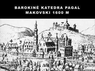 B A R O K I N Ė K AT E D R A PA G A L
M A KOV S K I 1 6 0 0 M

 