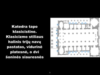 !

Katedra tapo
klasicistine.
Klasicizmo stiliaus
halinis trijų navų
pastatas, vidurinė
platesnė, o dvi
šoninės siauresnės


9

 