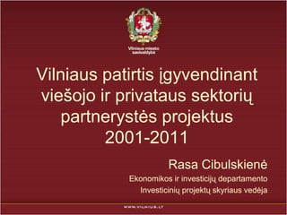 Vilniaus patirtis įgyvendinant
viešojo ir privataus sektorių
   partnerystės projektus
         2001-2011
                       Rasa Cibulskienė
            Ekonomikos ir investicijų departamento
              Investicinių projektų skyriaus vedėja
 