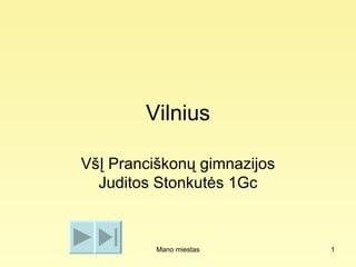 Vilnius

VšĮ Pranciškonų gimnazijos
  Juditos Stonkutės 1Gc



          Mano miestas       1
 