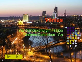 Vilnius
Všį Pranciškonų gimnazijos
  Gintaras Dubinskas 1Ga




           Mano miestas             1
 