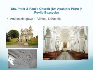 Sts. Peter & Paul's Church (Sv. Apastalu Petro ir
Povilo Baznycia)
 Antakalnio gatve 1, Vilnius, Lithuania
 