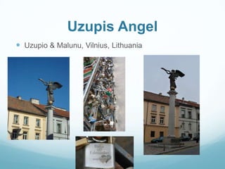 Uzupis Angel
 Uzupio & Malunu, Vilnius, Lithuania
 