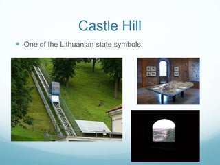 Castle Hill
 One of the Lithuanian state symbols.
 