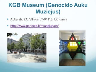KGB Museum (Genocido Auku
Muziejus)
 Auku str. 2A, Vilnius LT-01113, Lithuania
 http://www.genocid.lt/muziejus/en/
 