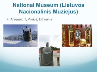 National Museum (Lietuvos
Nacionalinis Muziejus)
 Arsenalo 1, Vilnius, Lithuania
 