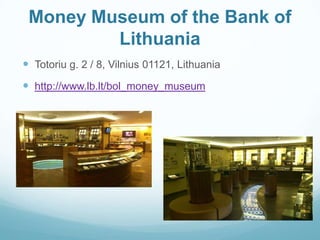 Money Museum of the Bank of
Lithuania
 Totoriu g. 2 / 8, Vilnius 01121, Lithuania
 http://www.lb.lt/bol_money_museum
 