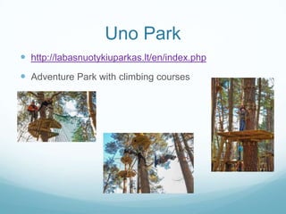 Uno Park
 http://labasnuotykiuparkas.lt/en/index.php
 Adventure Park with climbing courses
 