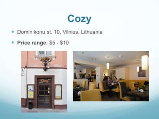 Cozy
 Dominikonu st. 10, Vilnius, Lithuania
 Price range: $5 - $10
 