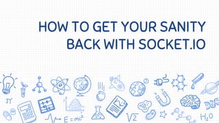 HOW TO GET YOUR SANITY
BACK WITH SOCKET.IO
 