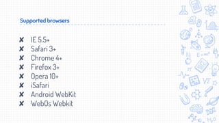 Supported browsers
✘ IE 5.5+
✘ Safari 3+
✘ Chrome 4+
✘ Firefox 3+
✘ Opera 10+
✘ iSafari
✘ Android WebKit
✘ WebOs Webkit
 
