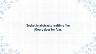 Socket.io abstracts realtime like
jQuery does for Ajax
 