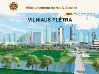 Vilniaus miesto meras A. Zuokas
                       2006 m.

 VILNIAUS PLĖTRA
 