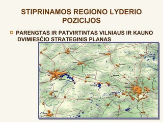 STIPRINAMOS REGIONO LYDERIO
              POZICIJOS
   PARENGTAS IR PATVIRTINTAS VILNIAUS IR KAUNO
    DVIMIESČIO STRATEGINIS PLANAS
 