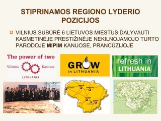 STIPRINAMOS REGIONO LYDERIO
              POZICIJOS
   VILNIUS SUBŪRĖ 6 LIETUVOS MIESTUS DALYVAUTI
    KASMETINĖJE PRESTIŽINĖJE NEKILNOJAMOJO TURTO
    PARODOJE MIPIM KANUOSE, PRANCŪZIJOJE
 
