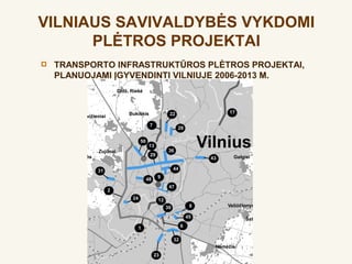 VILNIAUS SAVIVALDYBĖS VYKDOMI
      PLĖTROS PROJEKTAI
   TRANSPORTO INFRASTRUKTŪROS PLĖTROS PROJEKTAI,
    PLANUOJAMI ĮGYVENDINTI VILNIUJE 2006-2013 M.
 