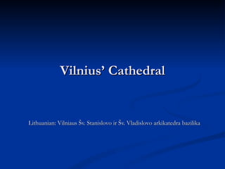 Vilnius’ Cathedral Lithuanian: Vilniaus Šv. Stanislovo ir Šv. Vladislovo arkikatedra bazilika 